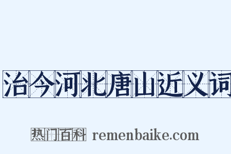 治今河北唐山近义词是什么意思的图片